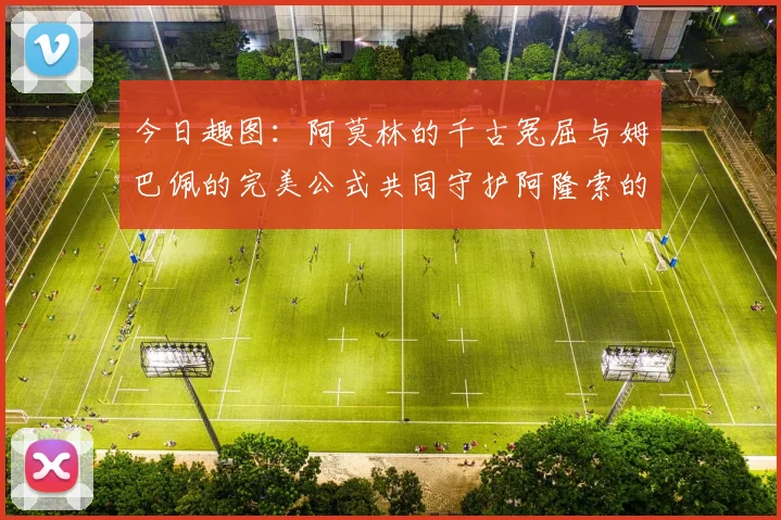 今日趣图：阿莫林的千古冤屈与姆巴佩的完美公式共同守护阿隆索的传奇故事