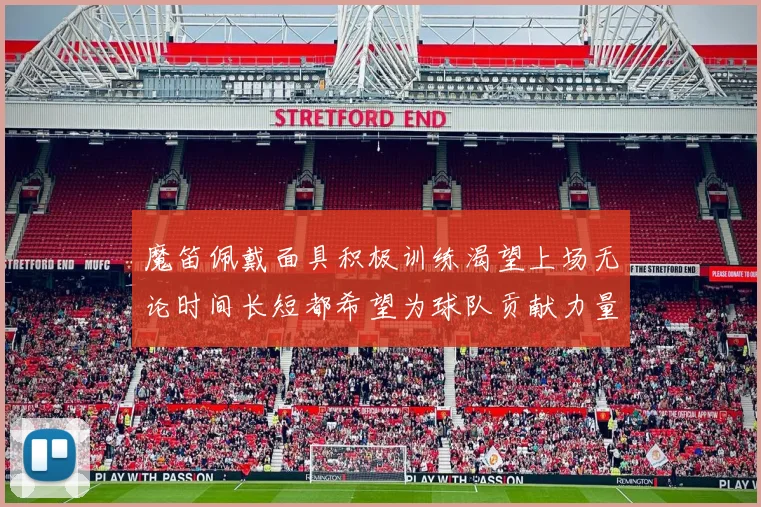 魔笛佩戴面具积极训练渴望上场无论时间长短都希望为球队贡献力量