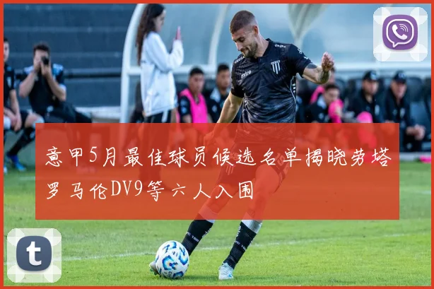 意甲5月最佳球员候选名单揭晓劳塔罗马伦DV9等六人入围